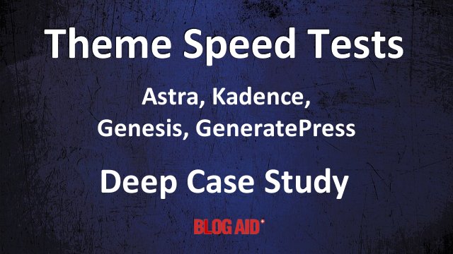 Theme Speed Tests Astra Kadence Genesis GeneratePress Deep Case Study